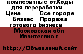 композитные отХоды для переработки  › Цена ­ 100 - Все города Бизнес » Продажа готового бизнеса   . Московская обл.,Ивантеевка г.